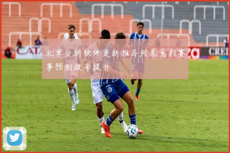北单分析软件更新推荐列表竞彩赛事预测效率提升