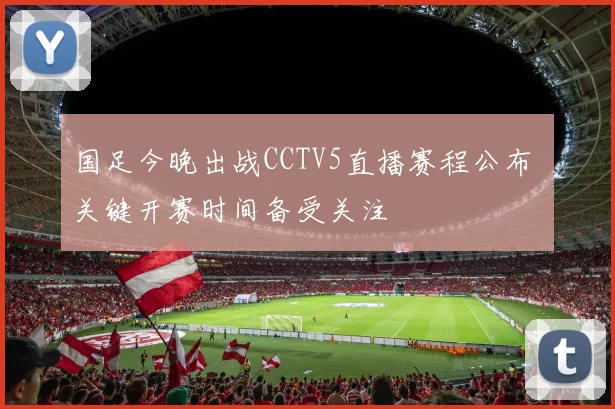 国足今晚出战CCTV5直播赛程公布 关键开赛时间备受关注