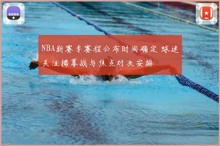 NBA新赛季赛程公布时间确定 球迷关注揭幕战与焦点对决安排