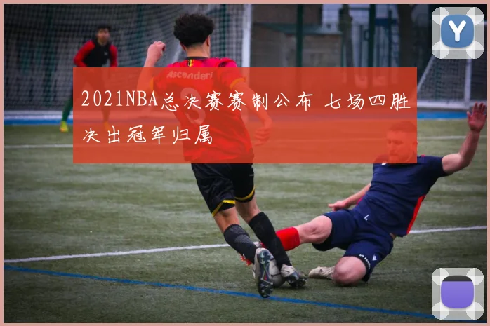 2021NBA总决赛赛制公布 七场四胜决出冠军归属