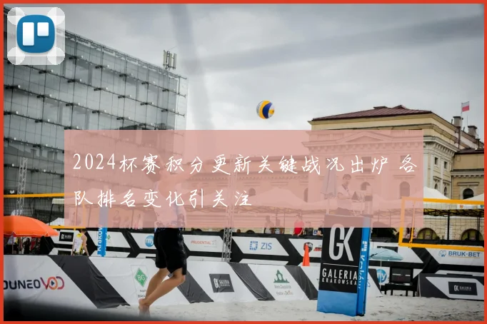 2024杯赛积分更新关键战况出炉 各队排名变化引关注
