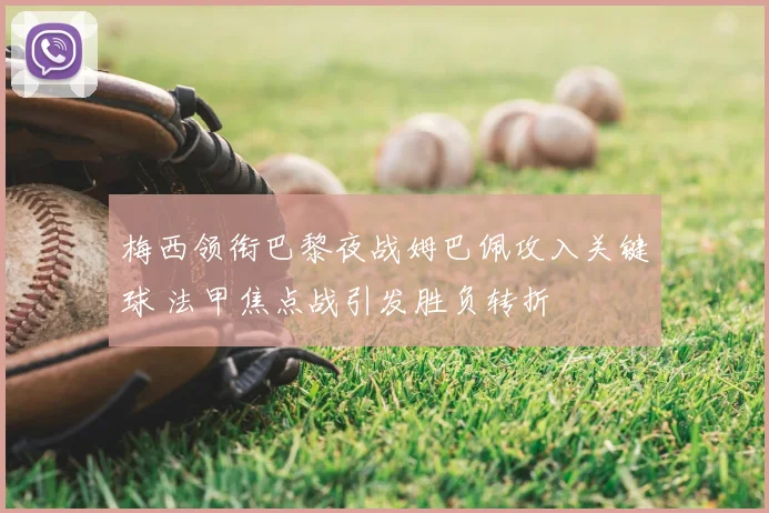 梅西领衔巴黎夜战姆巴佩攻入关键球 法甲焦点战引发胜负转折