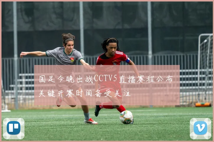 国足今晚出战CCTV5直播赛程公布 关键开赛时间备受关注