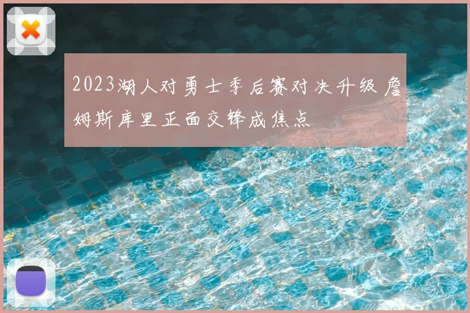 2023湖人对勇士季后赛对决升级 詹姆斯库里正面交锋成焦点
