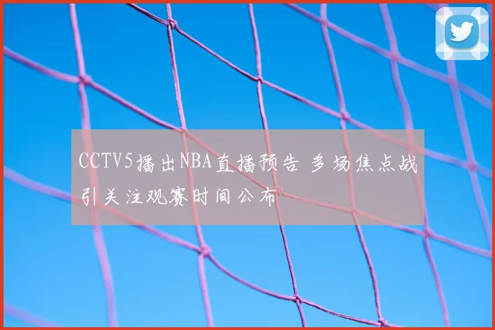 CCTV5播出NBA直播预告 多场焦点战引关注观赛时间公布