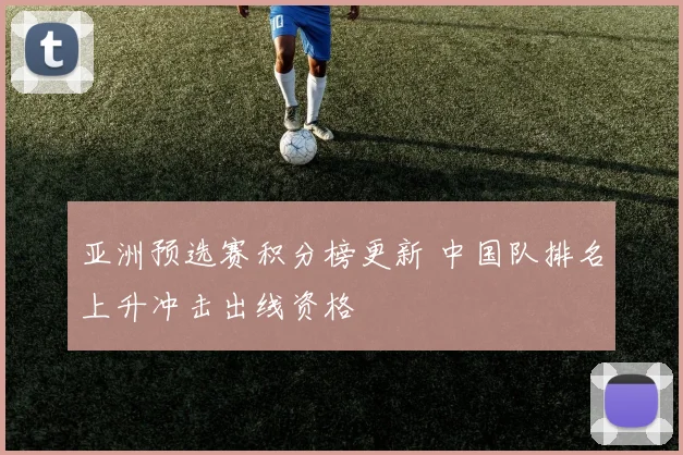 亚洲预选赛积分榜更新 中国队排名上升冲击出线资格