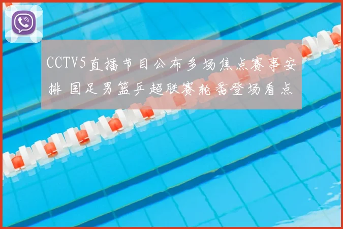 CCTV5直播节目公布多场焦点赛事安排 国足男篮乒超联赛轮番登场看点足