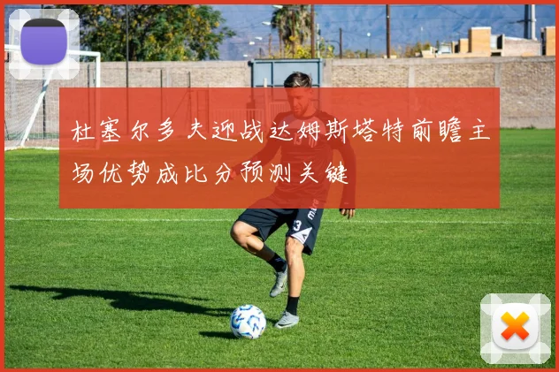 杜塞尔多夫迎战达姆斯塔特前瞻主场优势成比分预测关键