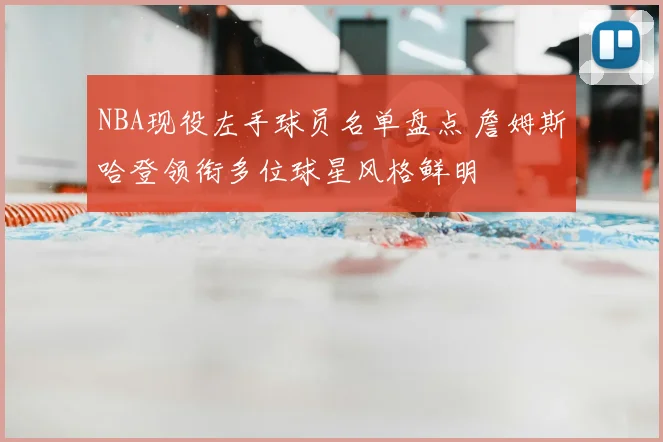 NBA现役左手球员名单盘点 詹姆斯哈登领衔多位球星风格鲜明