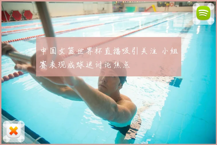 中国女篮世界杯直播吸引关注 小组赛表现成球迷讨论焦点