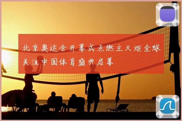 北京奥运会开幕式点燃主火炬全球关注中国体育盛典启幕
