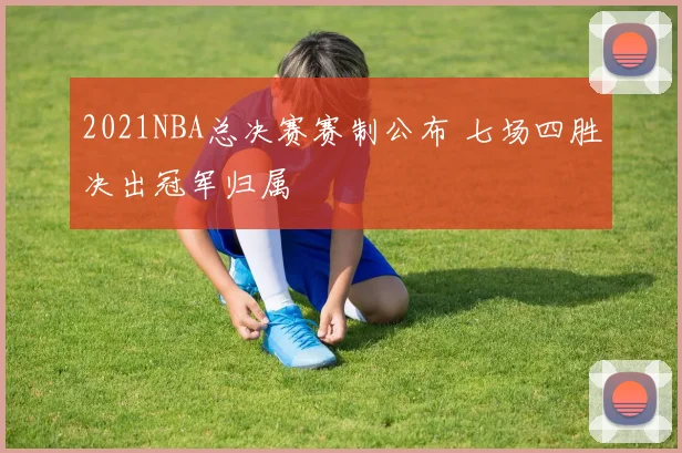 2021NBA总决赛赛制公布 七场四胜决出冠军归属