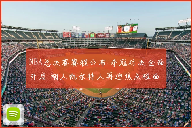 NBA总决赛赛程公布 夺冠对决全面开启 湖人凯尔特人再迎焦点碰面