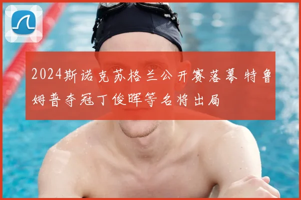 2024斯诺克苏格兰公开赛落幕 特鲁姆普夺冠丁俊晖等名将出局