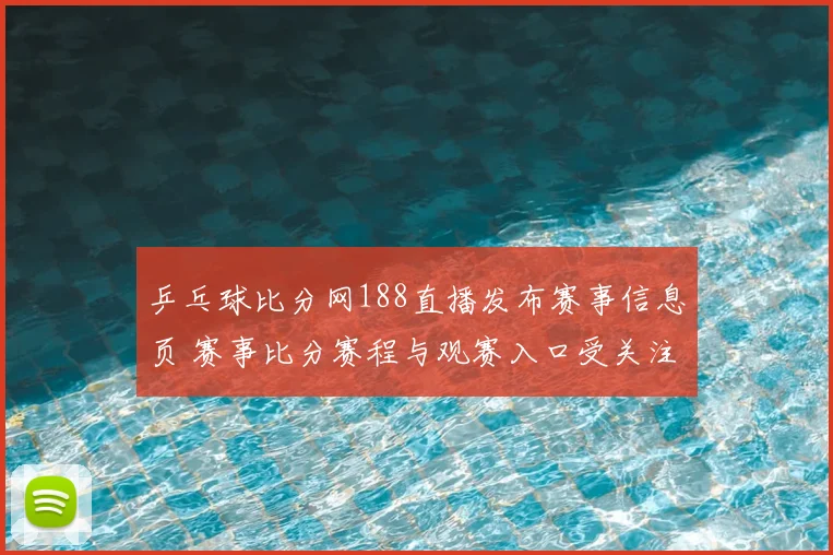 乒乓球比分网188直播发布赛事信息页 赛事比分赛程与观赛入口受关注