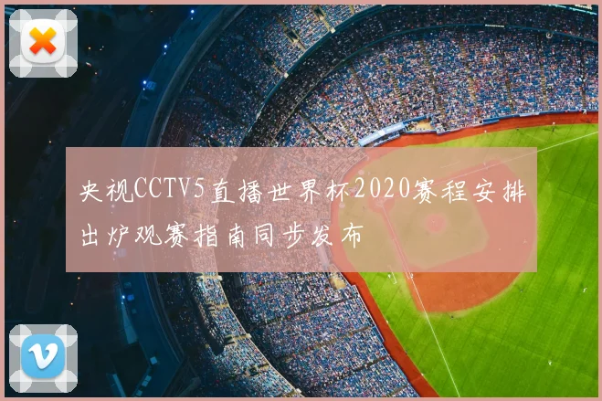 央视CCTV5直播世界杯2020赛程安排出炉观赛指南同步发布